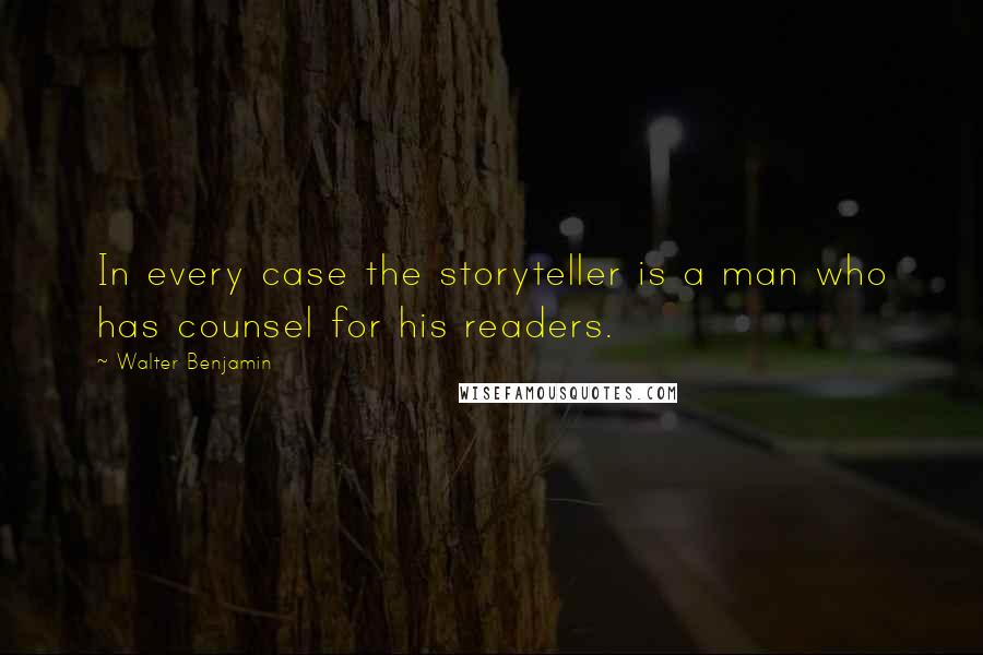 Walter Benjamin Quotes: In every case the storyteller is a man who has counsel for his readers.
