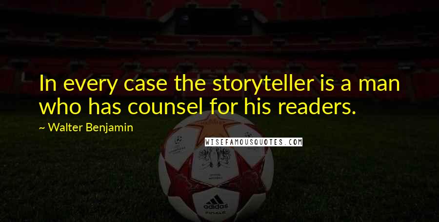 Walter Benjamin Quotes: In every case the storyteller is a man who has counsel for his readers.