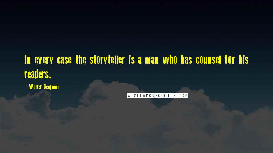 Walter Benjamin Quotes: In every case the storyteller is a man who has counsel for his readers.