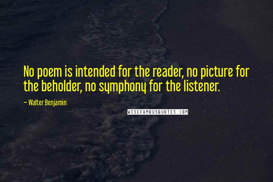 Walter Benjamin Quotes: No poem is intended for the reader, no picture for the beholder, no symphony for the listener.