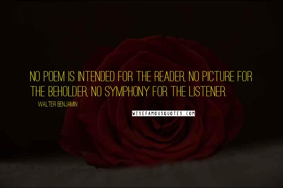 Walter Benjamin Quotes: No poem is intended for the reader, no picture for the beholder, no symphony for the listener.