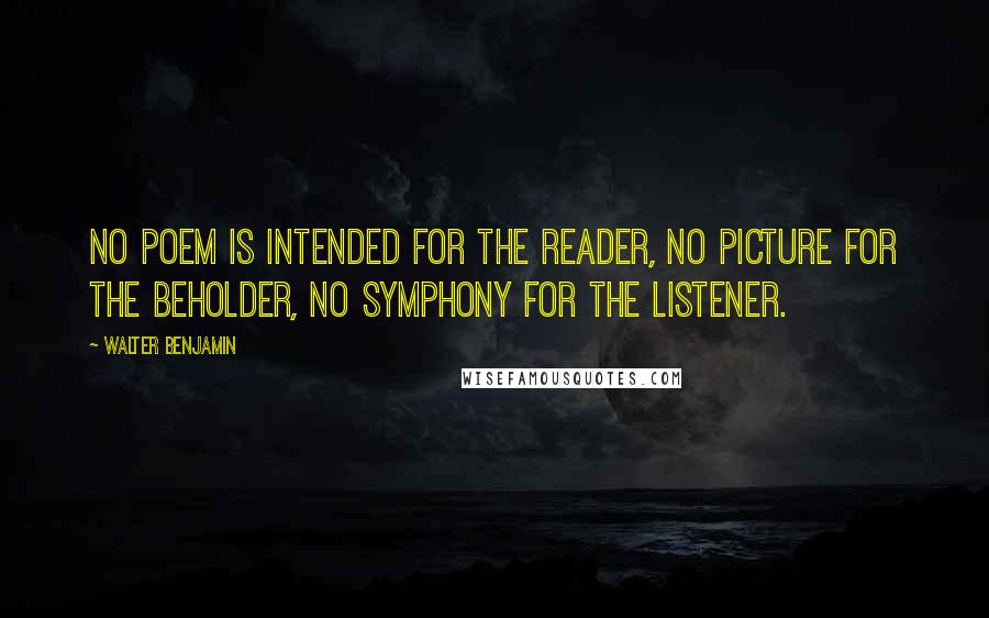 Walter Benjamin Quotes: No poem is intended for the reader, no picture for the beholder, no symphony for the listener.