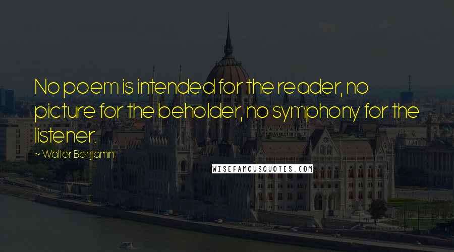 Walter Benjamin Quotes: No poem is intended for the reader, no picture for the beholder, no symphony for the listener.