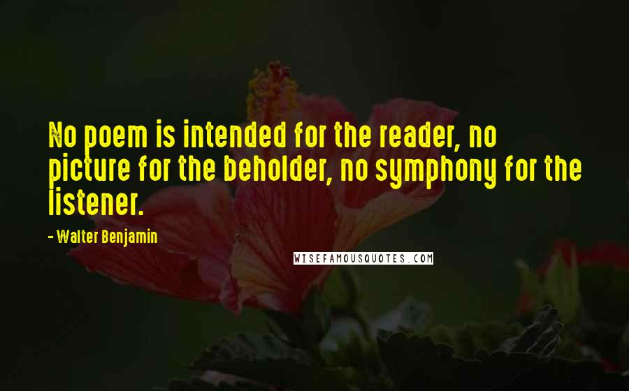 Walter Benjamin Quotes: No poem is intended for the reader, no picture for the beholder, no symphony for the listener.
