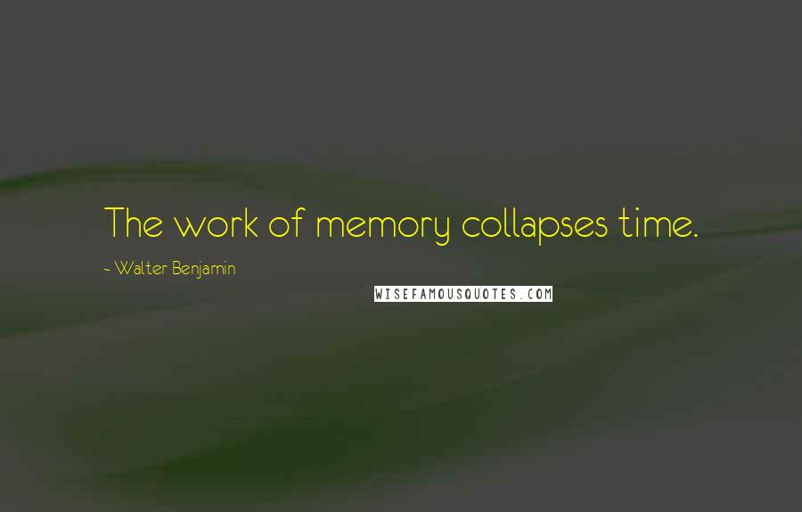 Walter Benjamin Quotes: The work of memory collapses time.