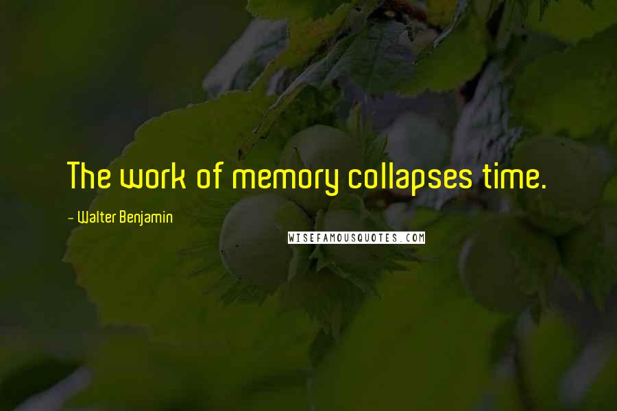 Walter Benjamin Quotes: The work of memory collapses time.