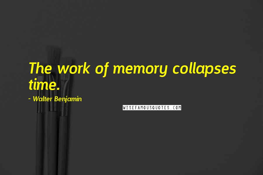 Walter Benjamin Quotes: The work of memory collapses time.