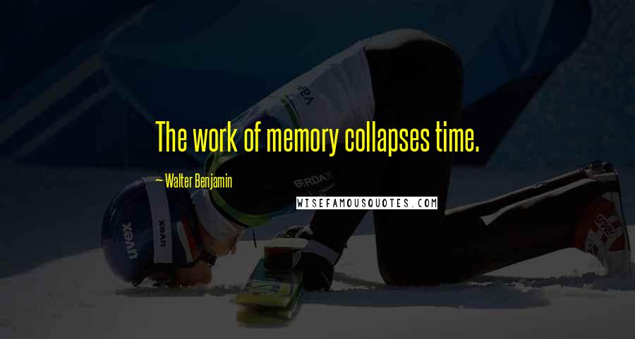 Walter Benjamin Quotes: The work of memory collapses time.