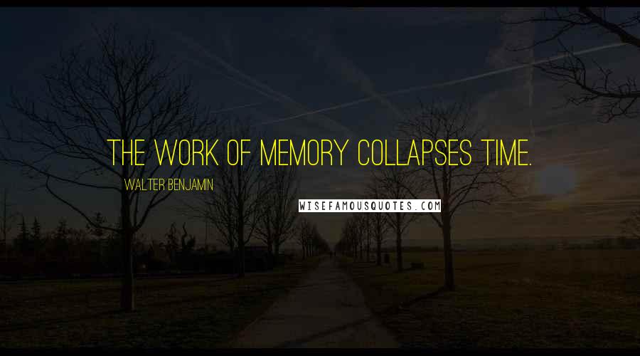 Walter Benjamin Quotes: The work of memory collapses time.