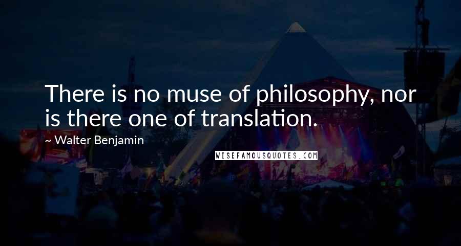 Walter Benjamin Quotes: There is no muse of philosophy, nor is there one of translation.