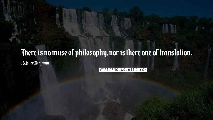 Walter Benjamin Quotes: There is no muse of philosophy, nor is there one of translation.