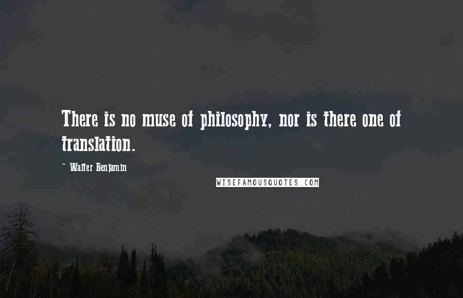 Walter Benjamin Quotes: There is no muse of philosophy, nor is there one of translation.