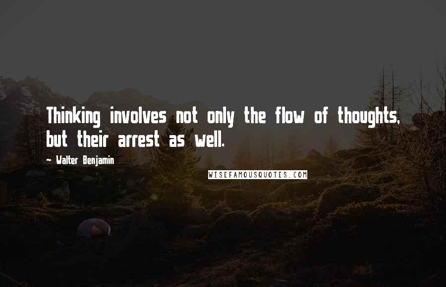 Walter Benjamin Quotes: Thinking involves not only the flow of thoughts, but their arrest as well.