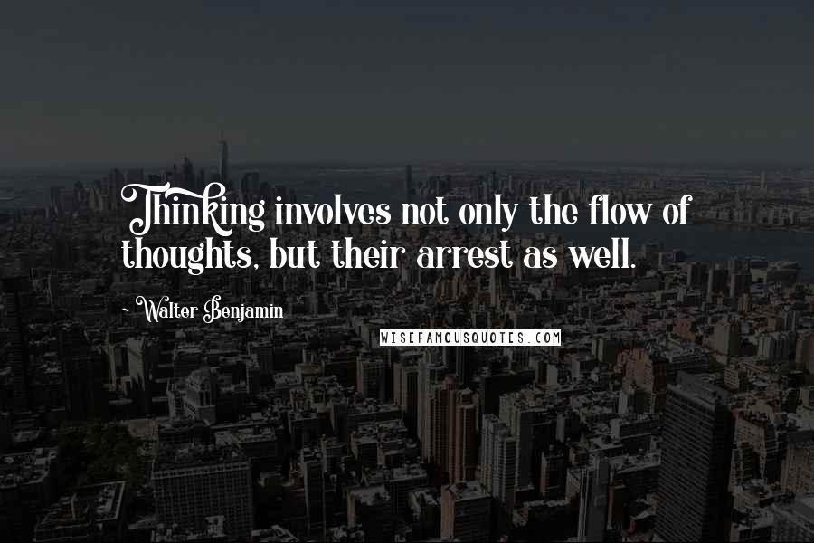 Walter Benjamin Quotes: Thinking involves not only the flow of thoughts, but their arrest as well.