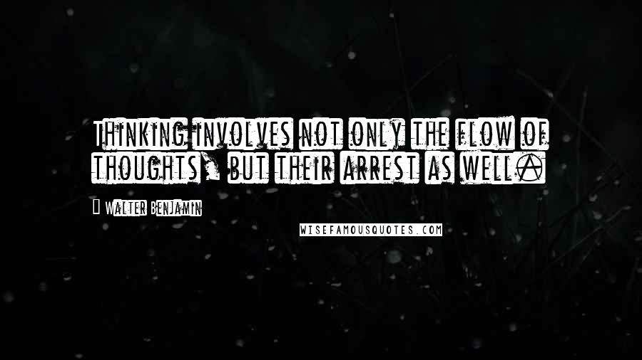 Walter Benjamin Quotes: Thinking involves not only the flow of thoughts, but their arrest as well.