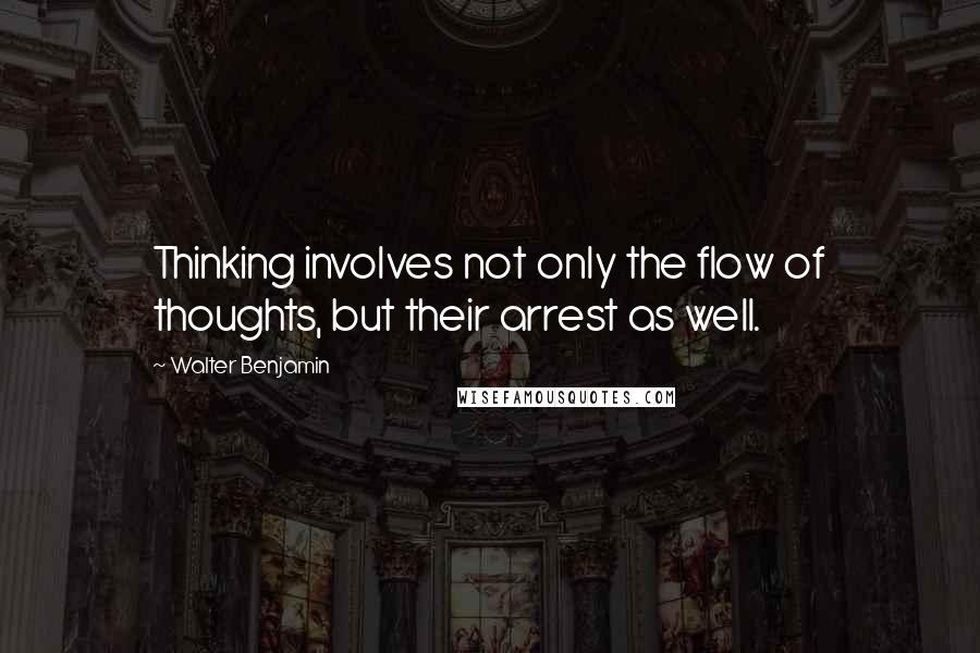 Walter Benjamin Quotes: Thinking involves not only the flow of thoughts, but their arrest as well.