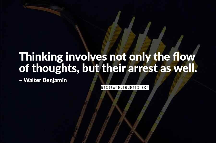 Walter Benjamin Quotes: Thinking involves not only the flow of thoughts, but their arrest as well.