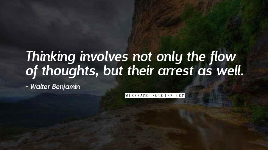 Walter Benjamin Quotes: Thinking involves not only the flow of thoughts, but their arrest as well.