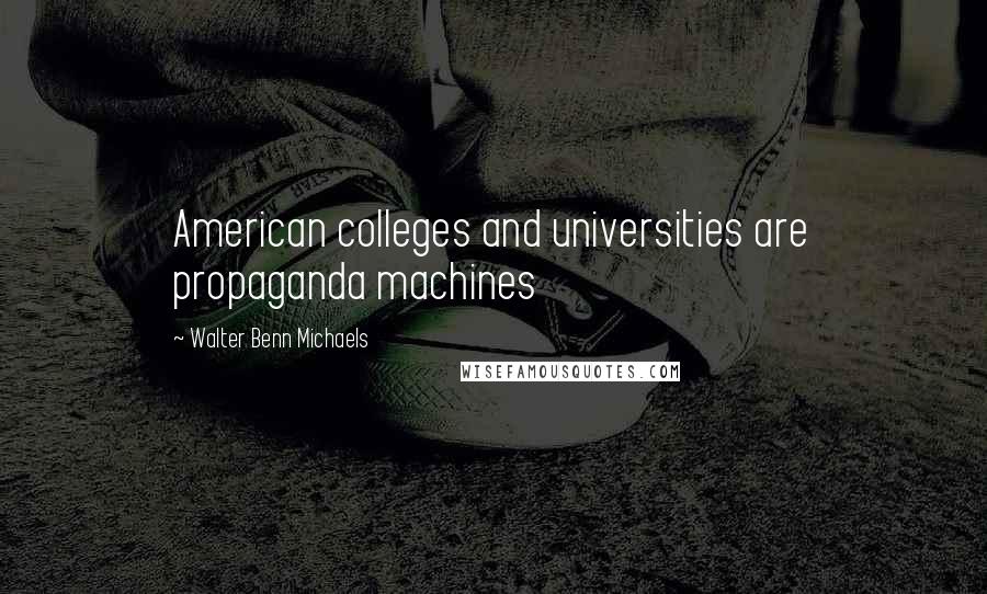 Walter Benn Michaels Quotes: American colleges and universities are propaganda machines