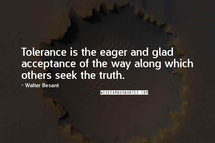Walter Besant Quotes: Tolerance is the eager and glad acceptance of the way along which others seek the truth.