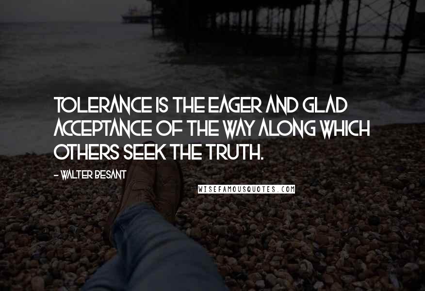Walter Besant Quotes: Tolerance is the eager and glad acceptance of the way along which others seek the truth.