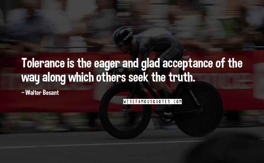 Walter Besant Quotes: Tolerance is the eager and glad acceptance of the way along which others seek the truth.