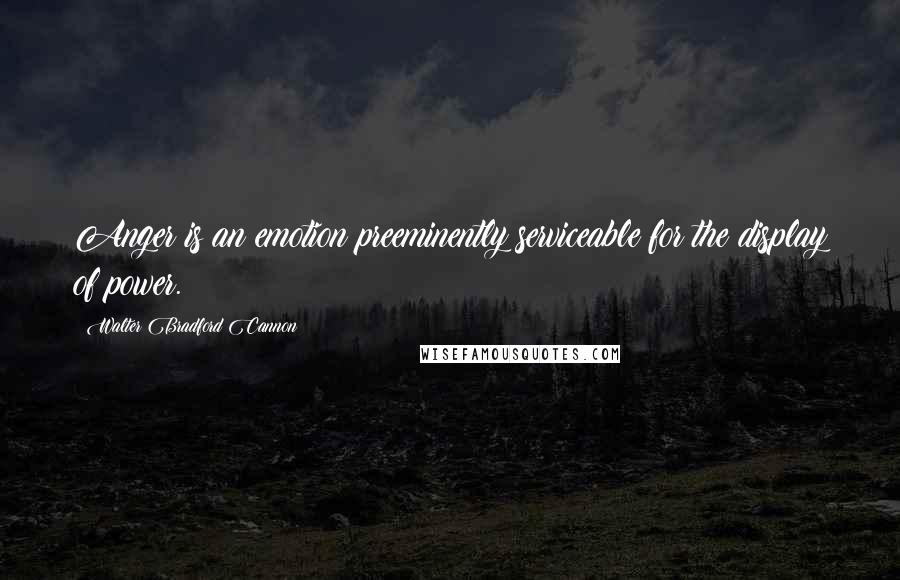 Walter Bradford Cannon Quotes: Anger is an emotion preeminently serviceable for the display of power.