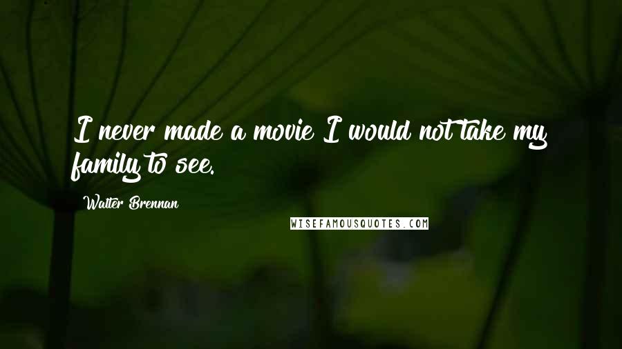 Walter Brennan Quotes: I never made a movie I would not take my family to see.