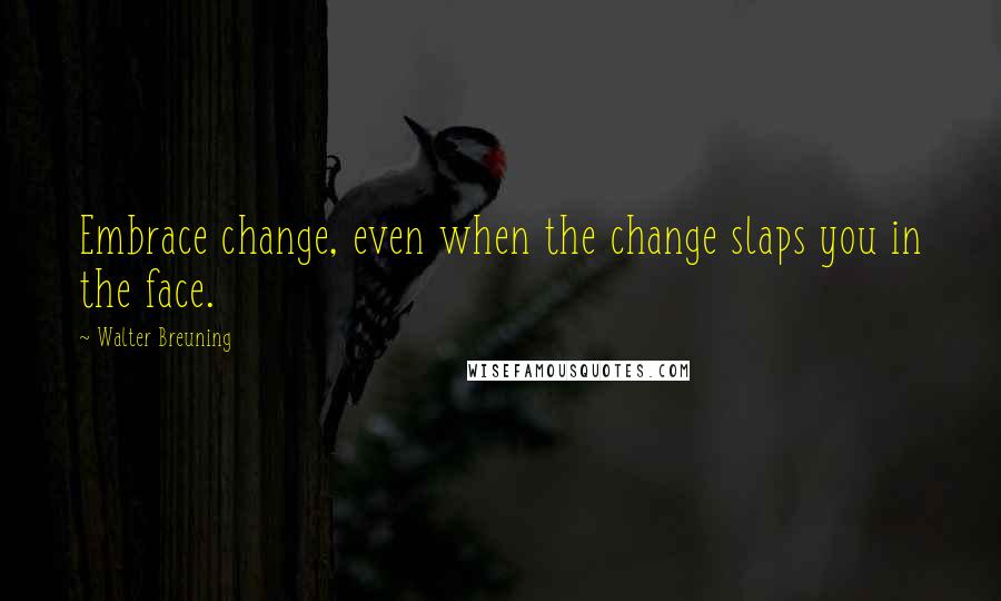 Walter Breuning Quotes: Embrace change, even when the change slaps you in the face.