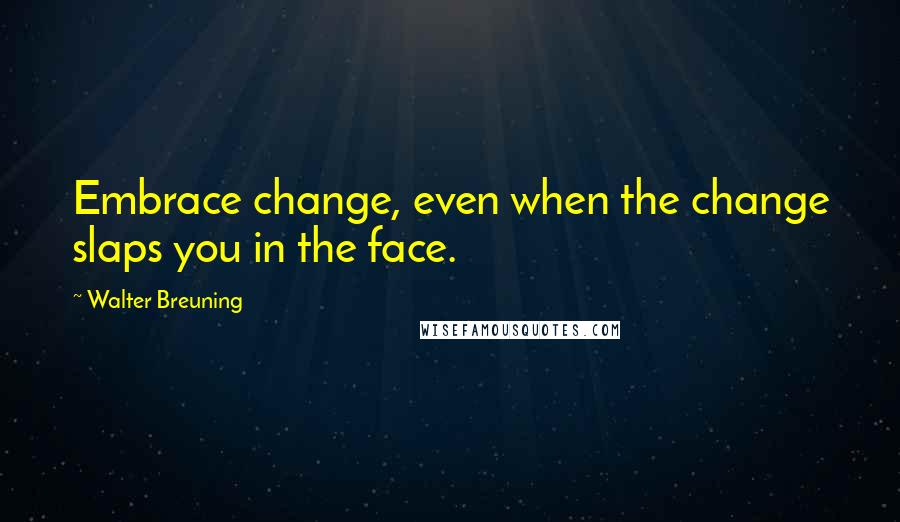 Walter Breuning Quotes: Embrace change, even when the change slaps you in the face.