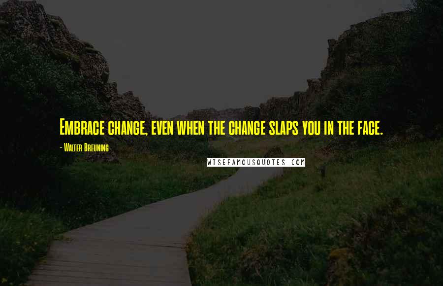 Walter Breuning Quotes: Embrace change, even when the change slaps you in the face.