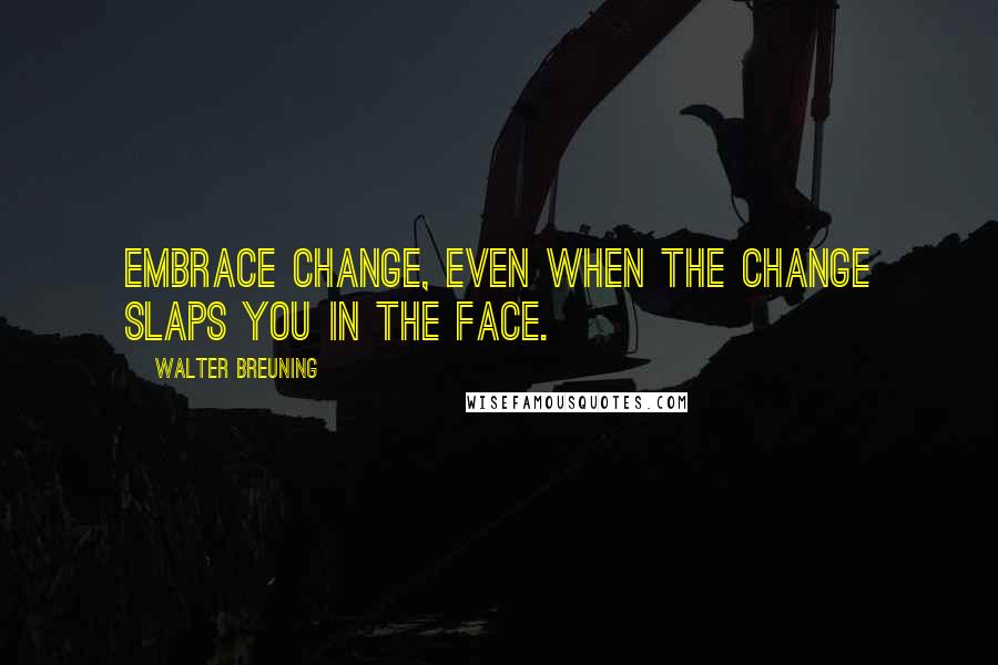 Walter Breuning Quotes: Embrace change, even when the change slaps you in the face.