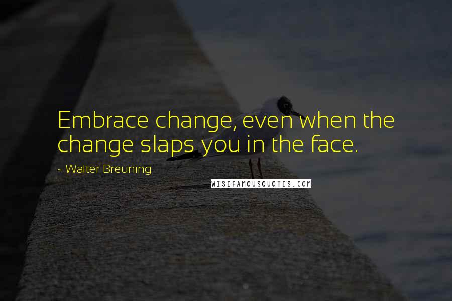 Walter Breuning Quotes: Embrace change, even when the change slaps you in the face.