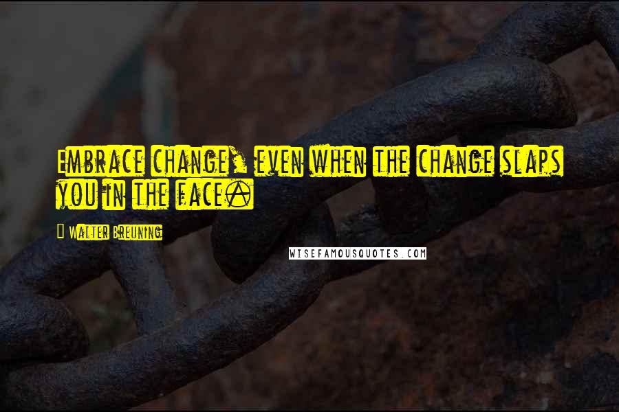 Walter Breuning Quotes: Embrace change, even when the change slaps you in the face.