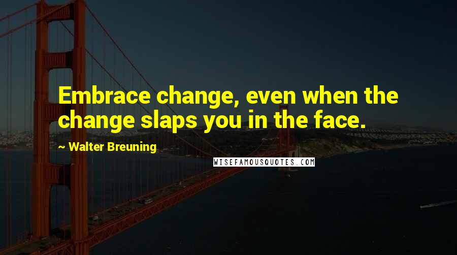 Walter Breuning Quotes: Embrace change, even when the change slaps you in the face.