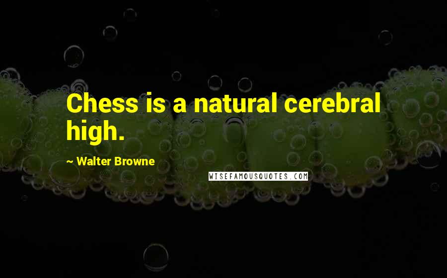 Walter Browne Quotes: Chess is a natural cerebral high.