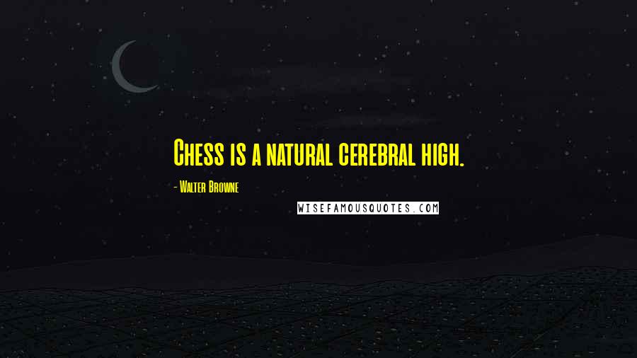 Walter Browne Quotes: Chess is a natural cerebral high.