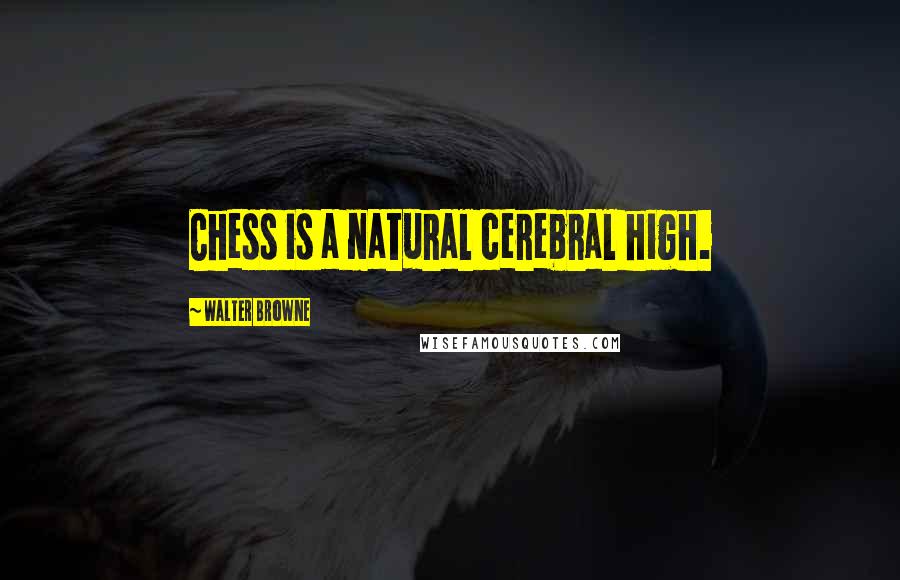 Walter Browne Quotes: Chess is a natural cerebral high.