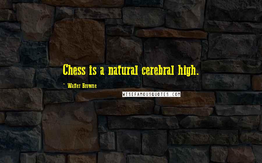 Walter Browne Quotes: Chess is a natural cerebral high.