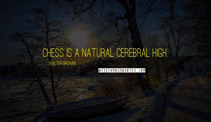 Walter Browne Quotes: Chess is a natural cerebral high.