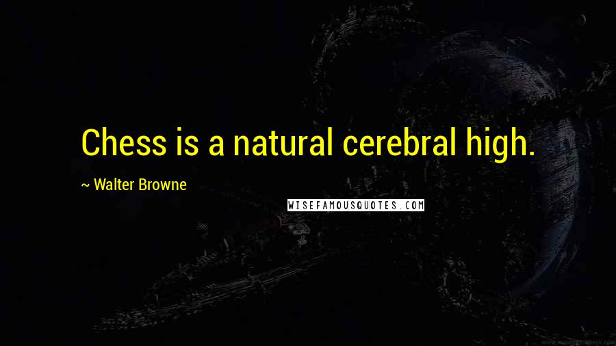 Walter Browne Quotes: Chess is a natural cerebral high.