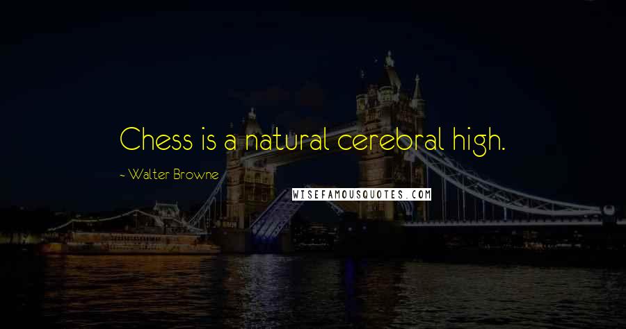 Walter Browne Quotes: Chess is a natural cerebral high.