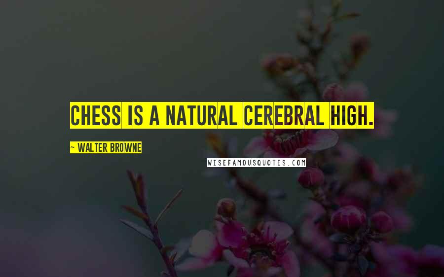 Walter Browne Quotes: Chess is a natural cerebral high.