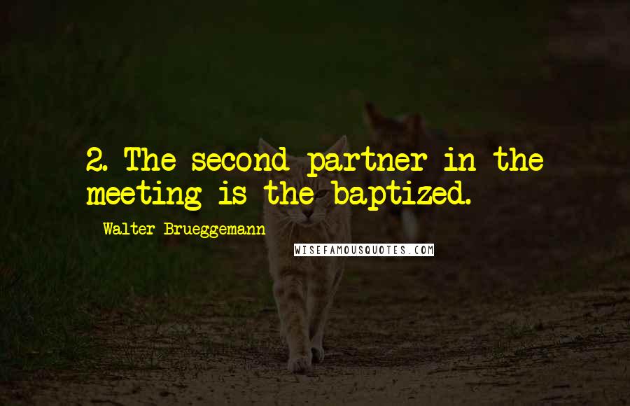 Walter Brueggemann Quotes: 2. The second partner in the meeting is the baptized.