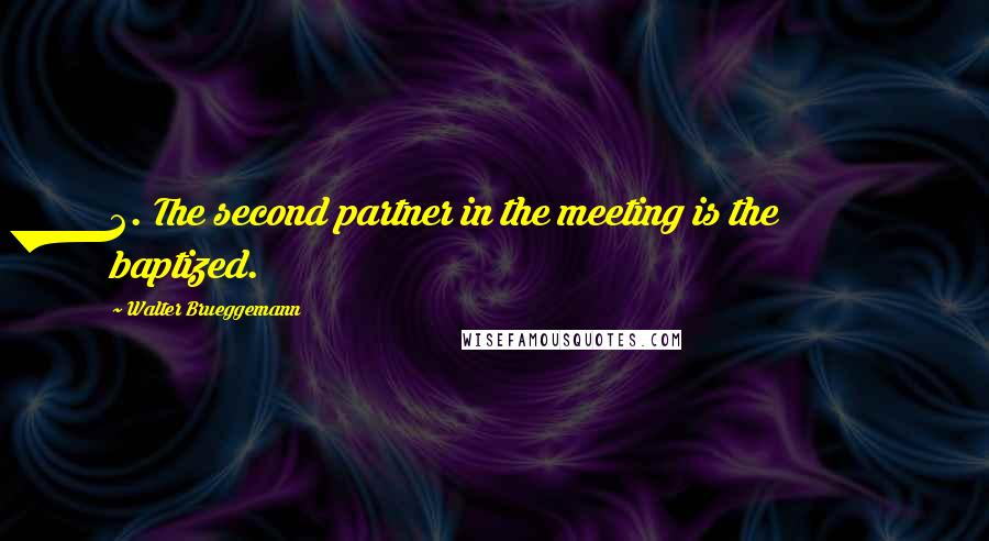 Walter Brueggemann Quotes: 2. The second partner in the meeting is the baptized.