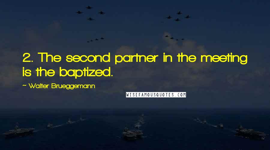 Walter Brueggemann Quotes: 2. The second partner in the meeting is the baptized.