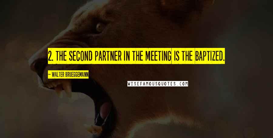 Walter Brueggemann Quotes: 2. The second partner in the meeting is the baptized.