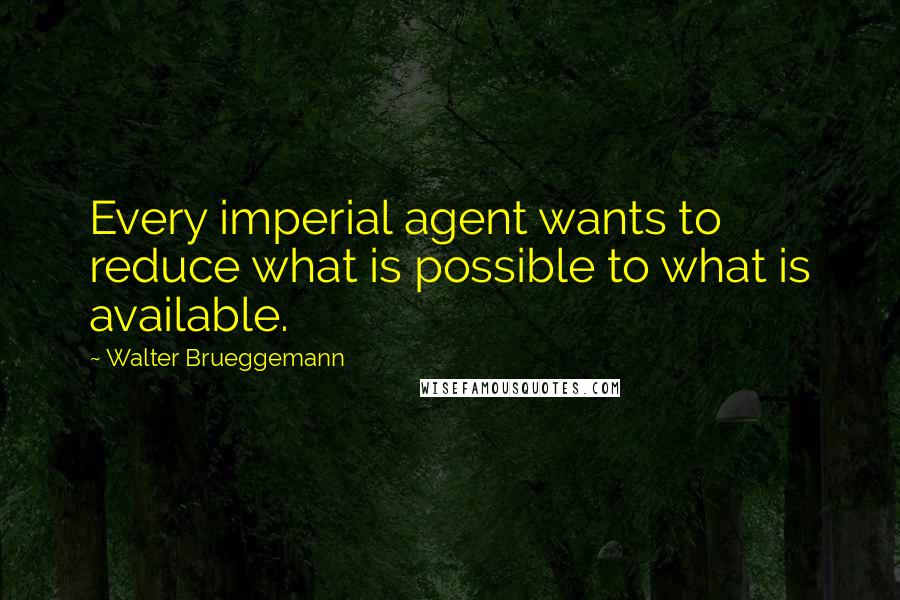Walter Brueggemann Quotes: Every imperial agent wants to reduce what is possible to what is available.