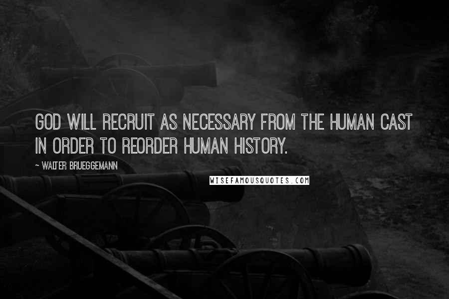 Walter Brueggemann Quotes: God will recruit as necessary from the human cast in order to reorder human history.