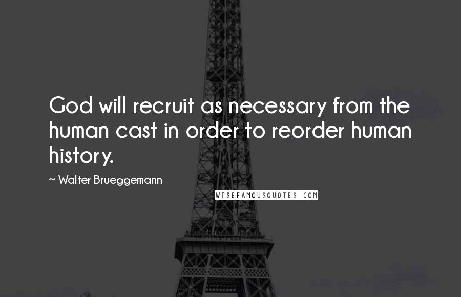 Walter Brueggemann Quotes: God will recruit as necessary from the human cast in order to reorder human history.